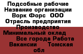 Подсобные рабочие › Название организации ­ Ворк Форс, ООО › Отрасль предприятия ­ Производство › Минимальный оклад ­ 35 000 - Все города Работа » Вакансии   . Томская обл.